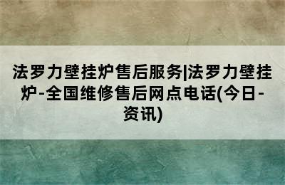 法罗力壁挂炉售后服务|法罗力壁挂炉-全国维修售后网点电话(今日-资讯)